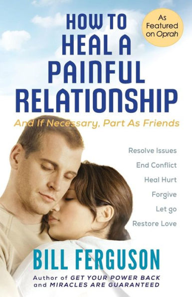 How to Heal a Painful Relationship: And if necessary, part as friends