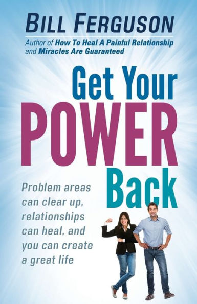 Get Your Power Back: Problem Areas Can Clear Up, Relationships Heal, And You Create A Great Life