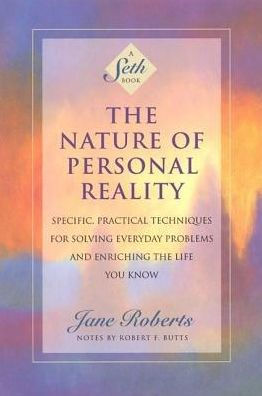 The Nature of Personal Reality: Specific, Practical Techniques for Solving Everyday Problems and Enriching the Life You Know