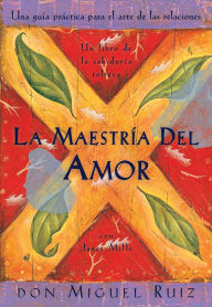 Title: La maestría del amor: Una guía práctica para el arte de las relaciones (The Mastery of Love: A Practical Guide to the Art of Relationship), Author: don Miguel Ruiz