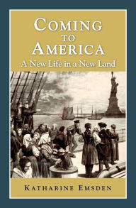 Title: Coming to America : A New Life in a New Land, Author: Katharine Emsden