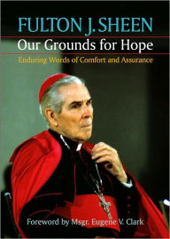 Title: Our Grounds for Hope: Enduring Words of Comfort and Assurance, Author: Fulton J. Sheen