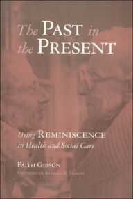 Title: The Past in the Present: Using Reminiscence in Health and Social Care / Edition 1, Author: Faith Gibson