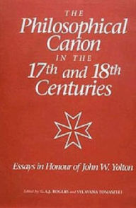 Title: The Philosophical Canon in the Seventeenth and Eighteenth Centuries: Essays in Honour of John W. Yolton, Author: G.A.J. Rogers