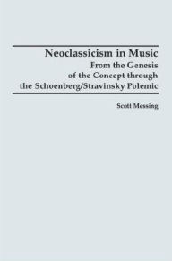 Title: Neoclassicism in Music: From the Genesis of the Concept through the Schoenberg/Stravinsky Polemic, Author: Scott Messing