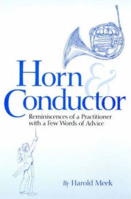 Title: Horn and Conductor: Reminiscences of a Practitioner, Author: Harold Meek