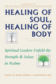 Title: Healing of Soul, Healing of Body: Spiritual Leaders Unfold the Strength & Solace in Psalms, Author: Simkha Y. Weintraub CSW