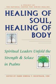 Title: Healing of Soul, Healing of Body: Spiritual Leaders Unfold the Strength & Solace in Psalms, Author: Simkha Y. Weintraub CSW