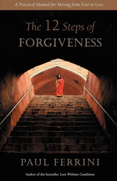 The 12 Steps of Forgiveness: A Practical Manual for Moving from Fear to Love