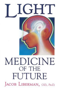 Title: Light: Medicine of the Future: How We Can Use It to Heal Ourselves NOW, Author: Jacob Liberman O.D.