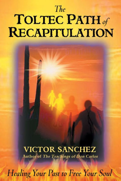 The Toltec Path of Recapitulation: Healing Your Past to Free Soul