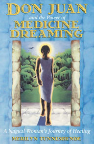 Title: Don Juan and the Power of Medicine Dreaming: A Nagual Woman's Journey of Healing, Author: Merilyn Tunneshende