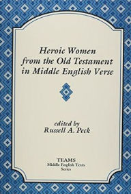 Title: Heroic Women from the Old Testament in Middle English Verse / Edition 1, Author: Russell A Peck