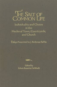 Title: The Salt of Common Life: Individuality and Choice in the Medieval Town, Countryside, and Church: Essays Presented to J. Ambrose Raftis, Author: Edwin Brezette DeWindt