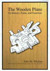 Title: The Wooden Plane: Its History, Form & Function, Author: John M. Whelen