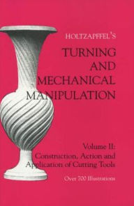 Title: Turning and Mechanical Manipulation: Construction, Actions and Application of Cutting Tools, Author: Charles Holtzapffel