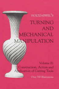 Title: Turning and Mechanical Manipulation: Construction, Actions and Application of Cutting Tools, Author: Charles Holtzapffel