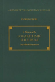 Title: A History of the Logarithmic Slide Rule and Allied Instruments, Author: Florian Cajori