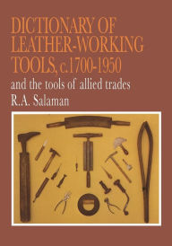 Title: Dictionary of Leather-Working Tools, c.1700-1950 and the Tools of Allied Trades, Author: R. A. Salaman