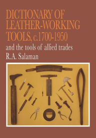 Title: Dictionary of Leather-Working Tools, c.1700-1950 and the Tools of Allied Trades, Author: R. A. Salaman