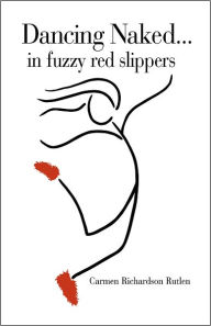 Title: Dancing Naked...in Fuzzy Red Slippers, Author: Carmen Richardson Rutlen