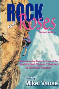 Title: Rock and Roses : Mountaineering Essays by Some of the World's Best Women Climbers of the 20th Century / Edition 2, Author: Mikel Vause