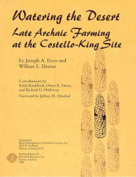 Title: Watering the Desert: Late Archaic Farming at the Costello-King Site, Author: Joseph A. Ezzo