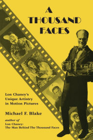 Title: A Thousand Faces: Lon Chaney's Unique Artistry in Motion Pictures / Edition 1, Author: Michael F. Blake