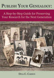 Title: Publish Your Genealogy: A Step-by-Step Guide for Preserving Your Research for the Next Generation, Author: Dina C Carson