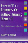 Title: How to Turn Learners On...without Turning Them Off: Ways to Ignite Interest in Learning / Edition 3, Author: Dr. Robert F. Mager