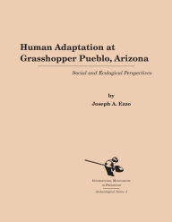 Title: Human Adaptation at Grasshopper Pueblo, Arizona: Social and Ecological Perspectives, Author: Joseph A. Ezzo