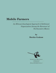 Title: Mobile Farmers: An Ethnoarchaeological Approach to Settlement Organization Among the Raramuri of Northwestern Mexico, Author: Martha Graham