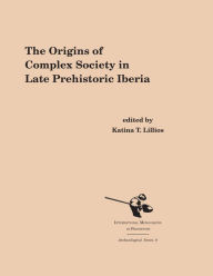 Title: The Origins of Complex Societies in Late Prehistoric Iberia, Author: Katina T. Lillios