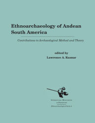 Title: Ethnoarchaeology of Andean South America: Contributions to Archaeological Method and Theory, Author: Lawrence A. Kuznar
