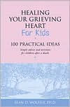 Title: Healing Your Grieving Heart for Kids: 100 Practical Ideas, Author: Alan D Wolfelt PhD