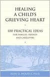 Healing a Child's Grieving Heart: 100 Practical Ideas for Families, Friends and Caregivers