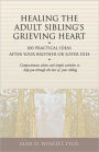 Healing the Adult Sibling's Grieving Heart: 100 Practical Ideas After Your Brother or Sister Dies