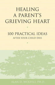 Title: Healing a Parent's Grieving Heart, Author: Alan D. Wolfelt PhD