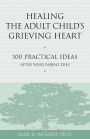 Healing the Adult Child's Grieving Heart: 100 Practical Ideas After Your Parent Dies