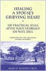 Healing a Spouse's Grieving Heart: 100 Practical Ideas After Your Husband or Wife Dies