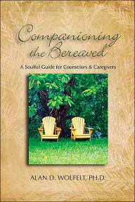 Title: Companioning the Bereaved: A Soulful Guide for Counselors & Caregivers, Author: Alan D Wolfelt PhD