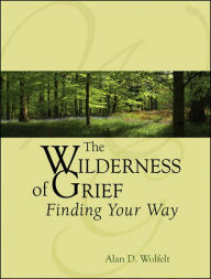Title: The Wilderness of Grief: Finding Your Way, Author: Alan D Wolfelt PhD