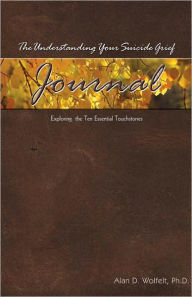 Title: The Understanding Your Suicide Grief Journal: Exploring the Ten Essential Touchstones, Author: Alan D. Wolfelt PhD