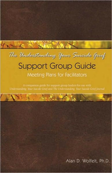 The Understanding Your Suicide Grief Support Group Guide: Meeting Plans for Facilitators