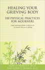 Healing Your Grieving Body: 100 Physical Practices for Mourners