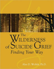 Title: The Wilderness of Suicide Grief: Finding Your Way, Author: Alan D Wolfelt PhD