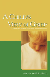 Title: A Child's View of Grief: A Guide for Parents, Teachers, and Counselors, Author: Alan D. Wolfelt