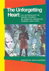 Title: The Unforgetting Heart: An Anthology of Short Stories by African American Women (1859-1993), Author: Asha Kanwar