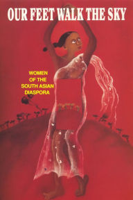 Title: Our Feet Walk the Sky: Women of the South Asian Diaspora / Edition 1, Author: The Women of South Asian Descent Collective
