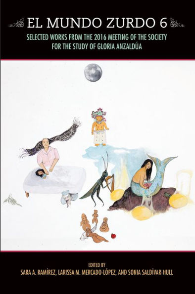 El Mundo Zurdo 6: Selected Works from the 2016 Meeting of Society for Study Gloria Anzaldúa